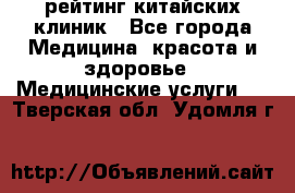 рейтинг китайских клиник - Все города Медицина, красота и здоровье » Медицинские услуги   . Тверская обл.,Удомля г.